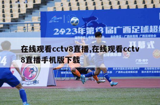 在线观看cctv8直播,在线观看cctv8直播手机版下载