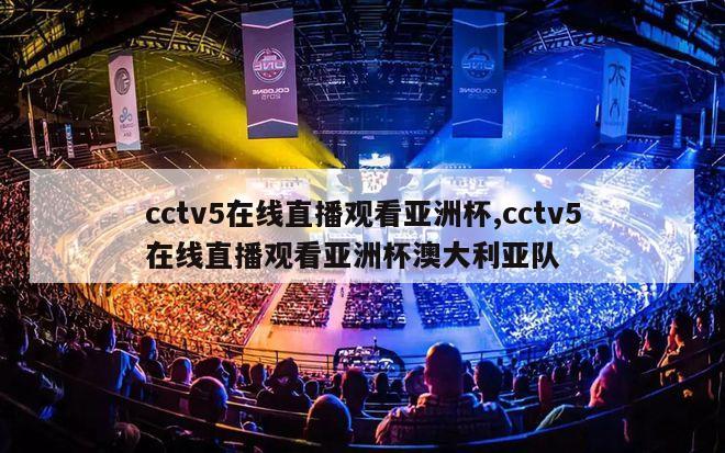 cctv5在线直播观看亚洲杯,cctv5在线直播观看亚洲杯澳大利亚队