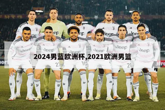 2024男蓝欧洲杯,2021欧洲男篮