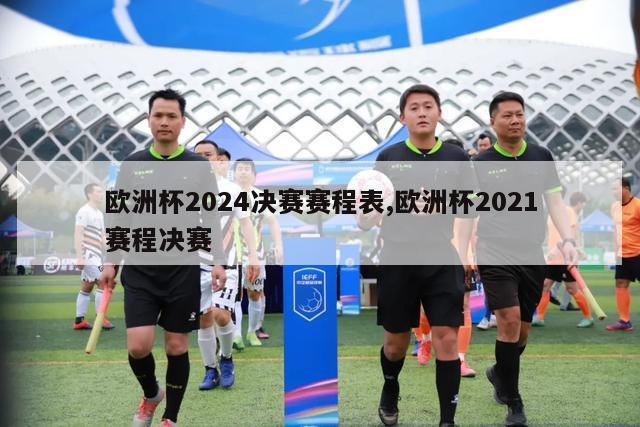 欧洲杯2024决赛赛程表,欧洲杯2021赛程决赛