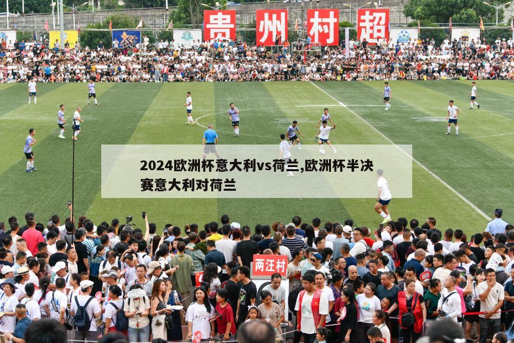 2024欧洲杯意大利vs荷兰,欧洲杯半决赛意大利对荷兰